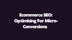 Ecommerce SEO: Optimising For Micro-Conversions 🧠