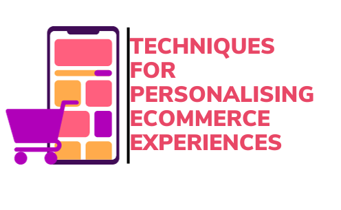 Techniques for Personalising Ecommerce Experiences: A Concise Guide